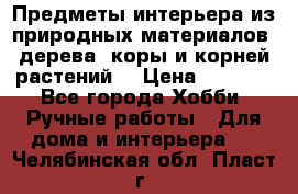 Предметы интерьера из природных материалов: дерева, коры и корней растений. › Цена ­ 1 000 - Все города Хобби. Ручные работы » Для дома и интерьера   . Челябинская обл.,Пласт г.